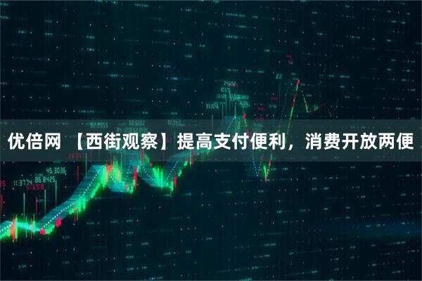 优倍网 【西街观察】提高支付便利，消费开放两便