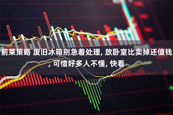 前莱策略 废旧冰箱别急着处理, 放卧室比卖掉还值钱, 可惜好多人不懂, 快看