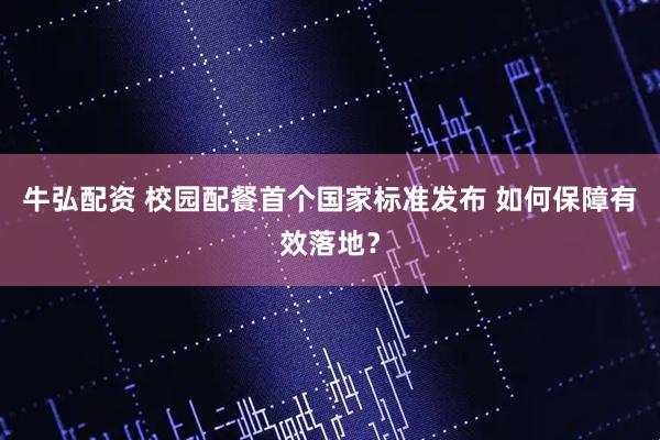 牛弘配资 校园配餐首个国家标准发布 如何保障有效落地？