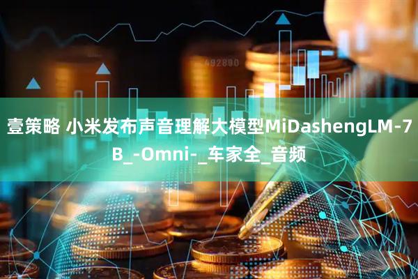 壹策略 小米发布声音理解大模型MiDashengLM-7B_-Omni-_车家全_音频