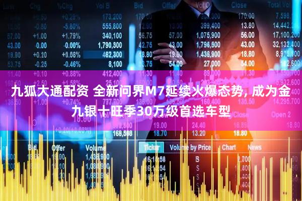 九狐大通配资 全新问界M7延续火爆态势, 成为金九银十旺季30万级首选车型