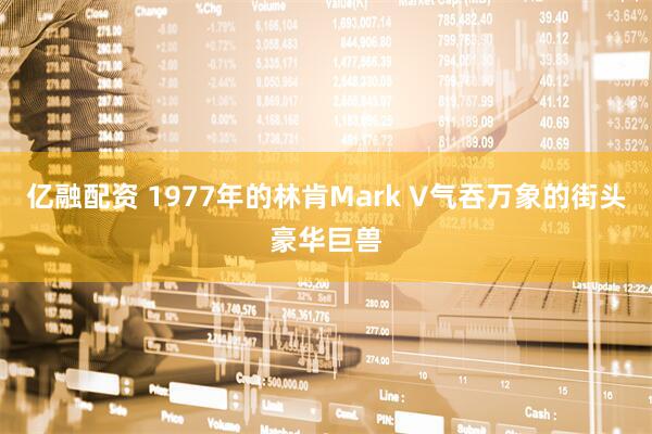 亿融配资 1977年的林肯Mark V气吞万象的街头豪华巨兽