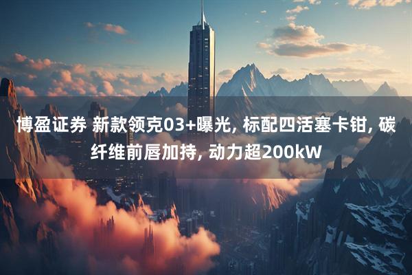 博盈证券 新款领克03+曝光, 标配四活塞卡钳, 碳纤维前唇加持, 动力超200kW