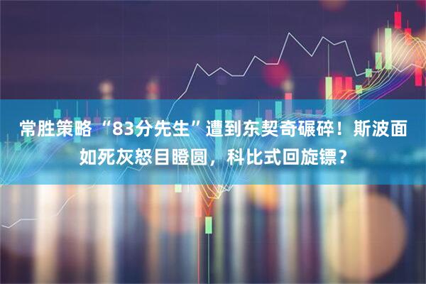 常胜策略 “83分先生”遭到东契奇碾碎！斯波面如死灰怒目瞪圆，科比式回旋镖？