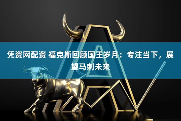 凭资网配资 福克斯回顾国王岁月：专注当下，展望马刺未来
