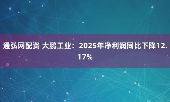 通弘网配资 大鹏工业：2025年净利润同比下降12.17%